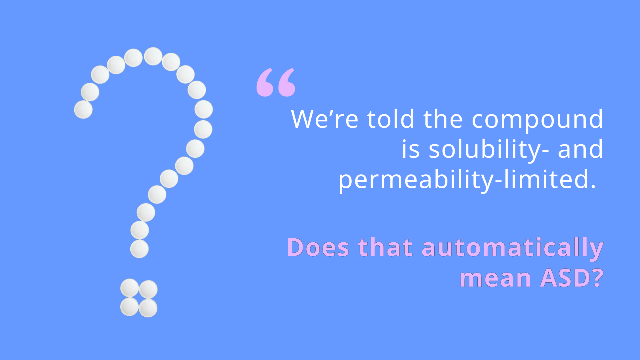 We're told the compound is solubility- and permeability-limited. Does that automatically mean ASD